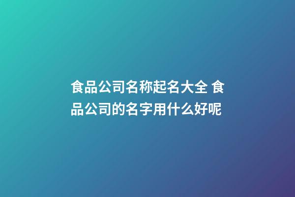 食品公司名称起名大全 食品公司的名字用什么好呢-第1张-公司起名-玄机派